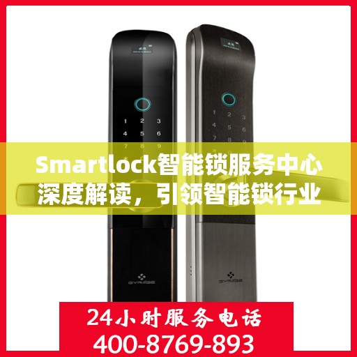 Smartlock智能锁服务中心深度解读，引领智能锁行业的权威声音
