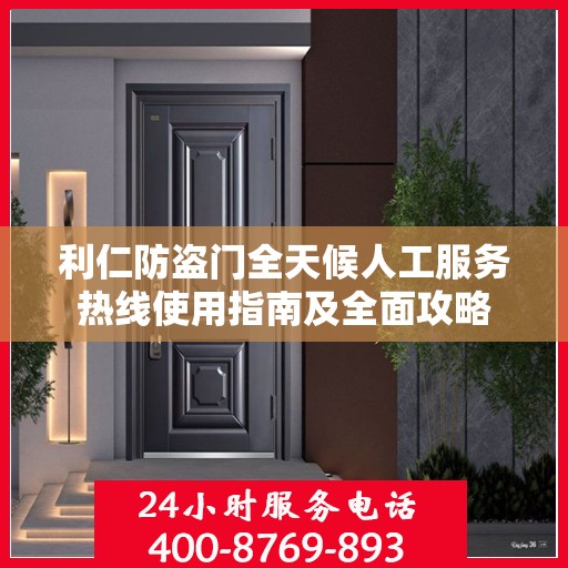 利仁防盗门全天候人工服务热线使用指南及全面攻略