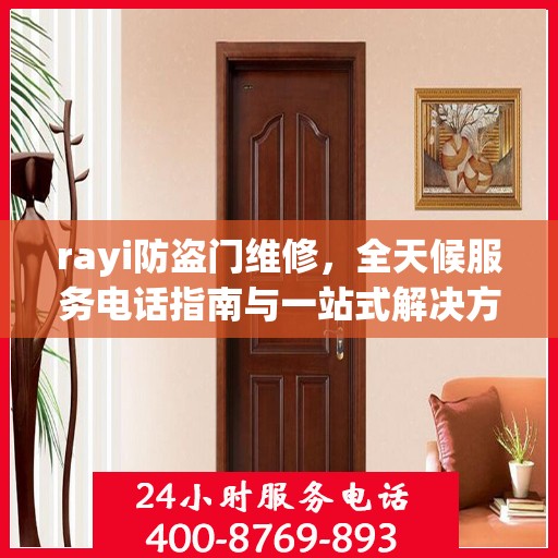 rayi防盗门维修，全天候服务电话指南与一站式解决方案