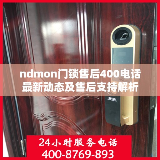 ndmon门锁售后400电话最新动态及售后支持解析