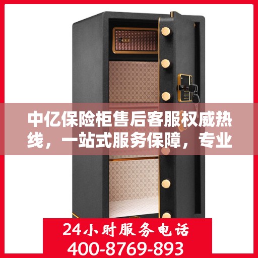 中亿保险柜售后客服权威热线，一站式服务保障，专业解答您的疑问与需求！