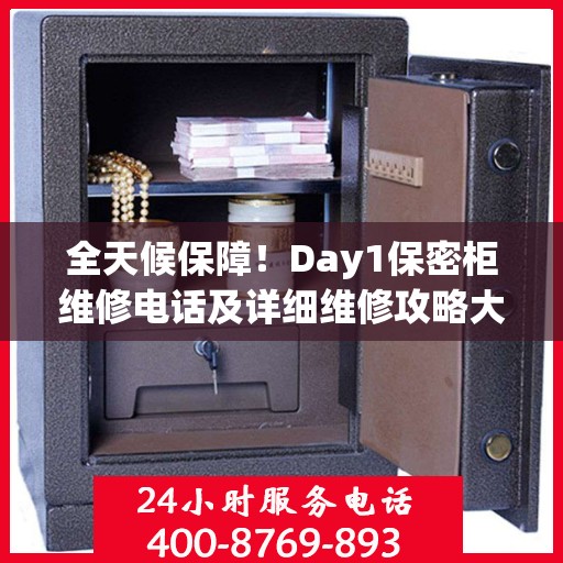 全天候保障！Day1保密柜维修电话及详细维修攻略大全