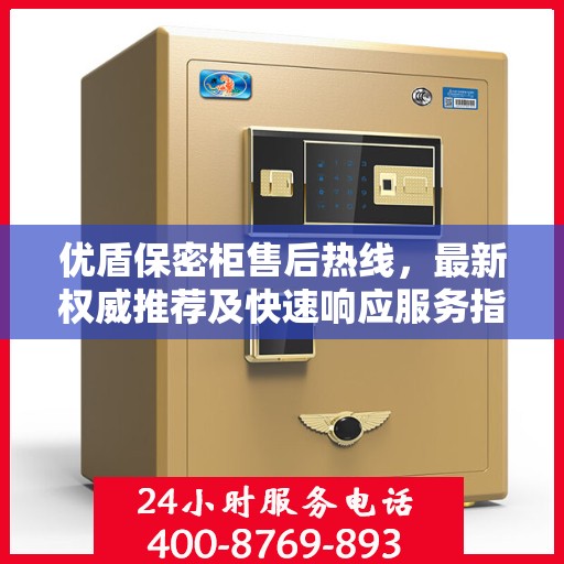 优盾保密柜售后热线，最新权威推荐及快速响应服务指南