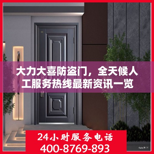大力大喜防盗门，全天候人工服务热线最新资讯一览