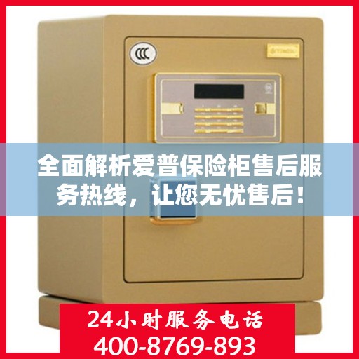 全面解析爱普保险柜售后服务热线，让您无忧售后！