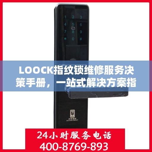 LOOCK指纹锁维修服务决策手册，一站式解决方案指南