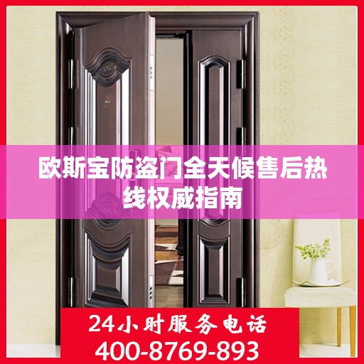 欧斯宝防盗门全天候售后热线权威指南