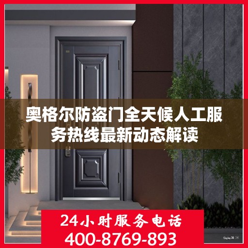 奥格尔防盗门全天候人工服务热线最新动态解读