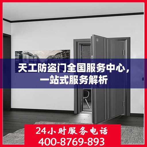 天工防盗门全国服务中心，一站式服务解析