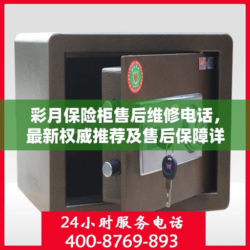 彩月保险柜售后维修电话，最新权威推荐及售后保障详解