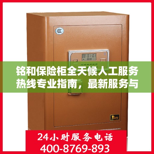 铭和保险柜全天候人工服务热线专业指南，最新服务与支持攻略
