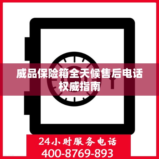 威品保险箱全天候售后电话权威指南