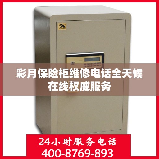 彩月保险柜维修电话全天候在线权威服务
