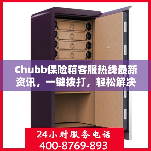 Chubb保险箱客服热线最新资讯，一键拨打，轻松解决您的疑问