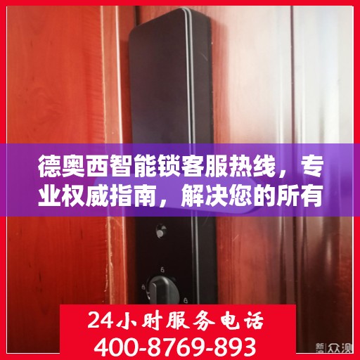 德奥西智能锁客服热线，专业权威指南，解决您的所有疑问