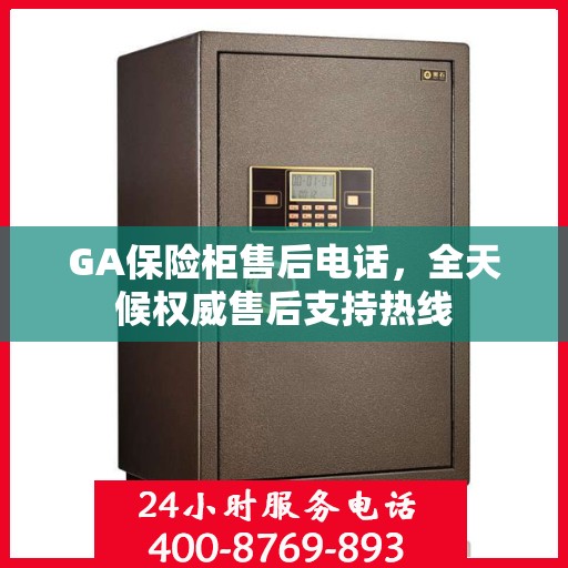 GA保险柜售后电话，全天候权威售后支持热线