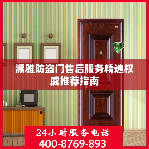 派雅防盗门售后服务精选权威推荐指南