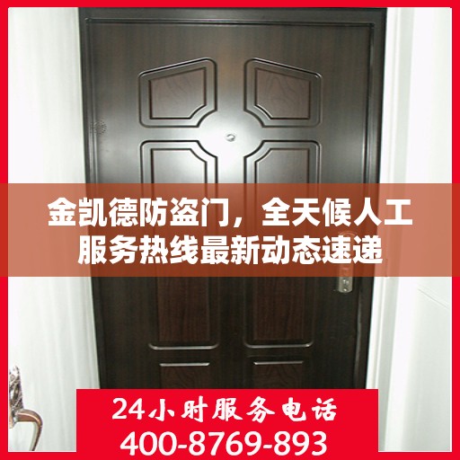 金凯德防盗门，全天候人工服务热线最新动态速递