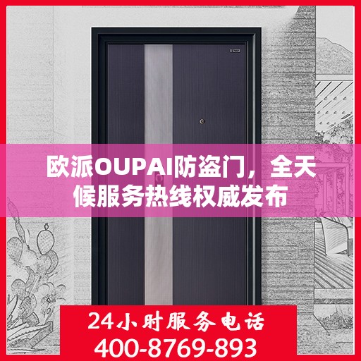 欧派OUPAI防盗门，全天候服务热线权威发布