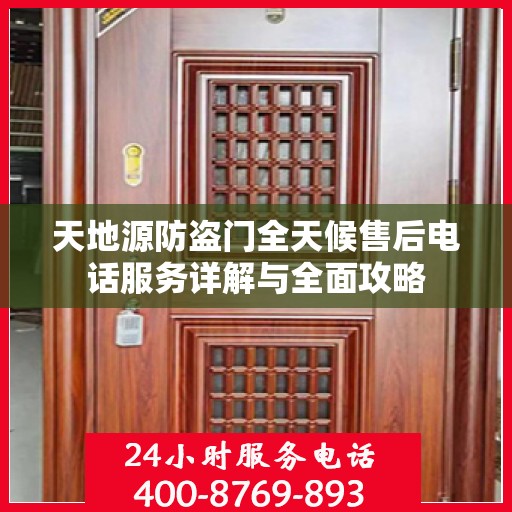 天地源防盗门全天候售后电话服务详解与全面攻略