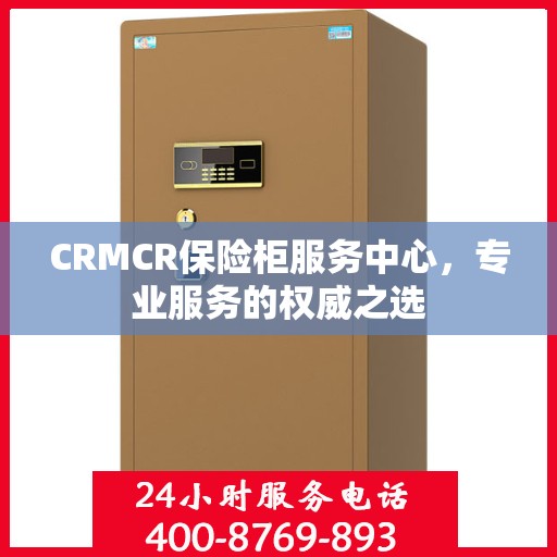 CRMCR保险柜服务中心，专业服务的权威之选