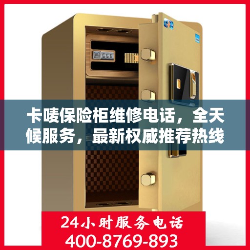 卡唛保险柜维修电话，全天候服务，最新权威推荐热线