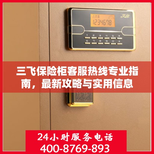 三飞保险柜客服热线专业指南，最新攻略与实用信息