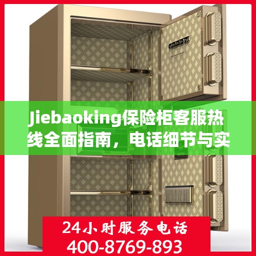 Jiebaoking保险柜客服热线全面指南，电话细节与实用攻略