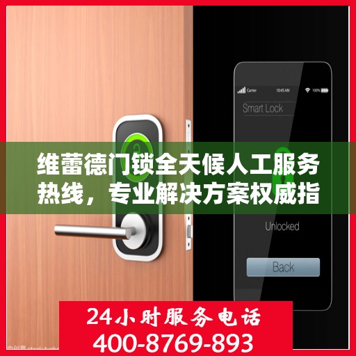 维蕾德门锁全天候人工服务热线，专业解决方案权威指南