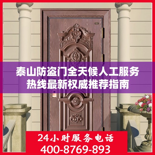 泰山防盗门全天候人工服务热线最新权威推荐指南