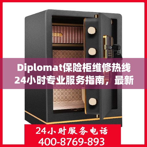 Diplomat保险柜维修热线24小时专业服务指南，最新维修攻略与电话大全