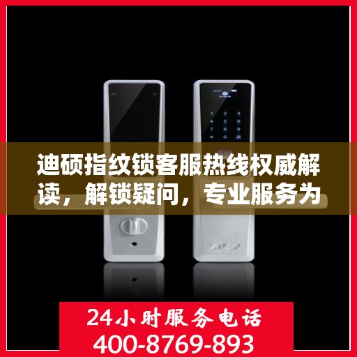 迪硕指纹锁客服热线权威解读，解锁疑问，专业服务为您解析