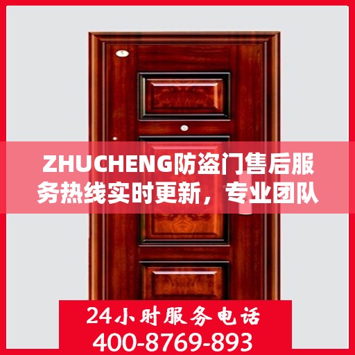 ZHUCHENG防盗门售后服务热线实时更新，专业团队为您解答疑问