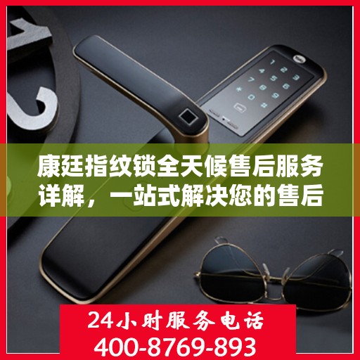 康廷指纹锁全天候售后服务详解，一站式解决您的售后需求