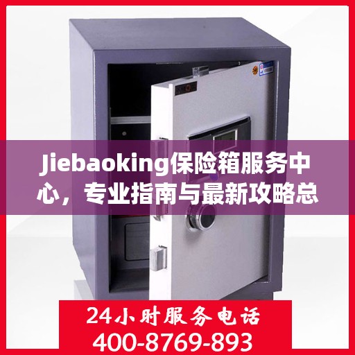 Jiebaoking保险箱服务中心，专业指南与最新攻略总览