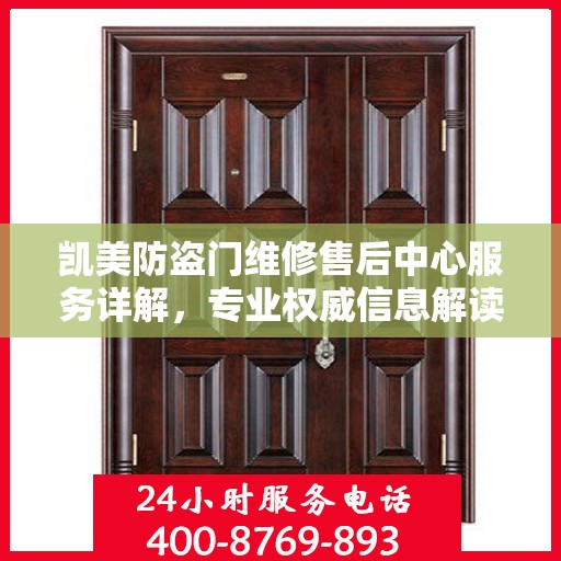 凯美防盗门维修售后中心服务详解，专业权威信息解读