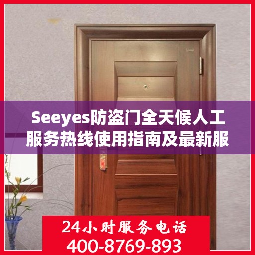 Seeyes防盗门全天候人工服务热线使用指南及最新服务攻略