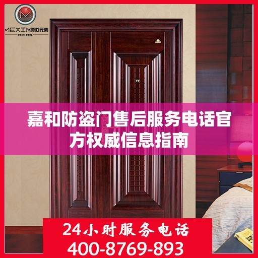 嘉和防盗门售后服务电话官方权威信息指南