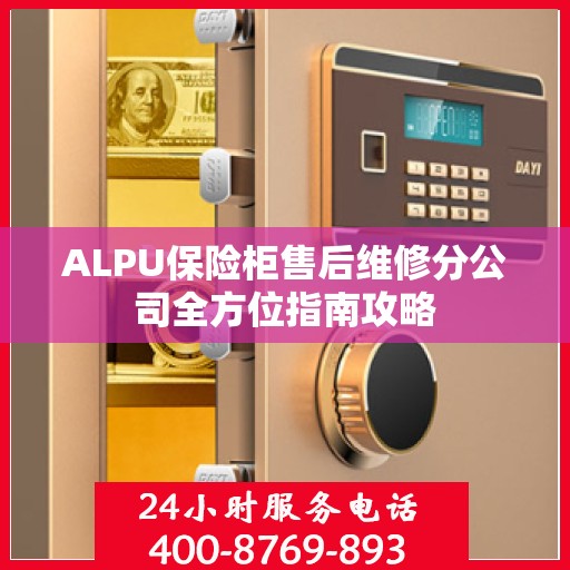 ALPU保险柜售后维修分公司全方位指南攻略