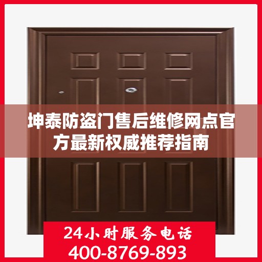 坤泰防盗门售后维修网点官方最新权威推荐指南