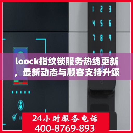 loock指纹锁服务热线更新，最新动态与顾客支持升级