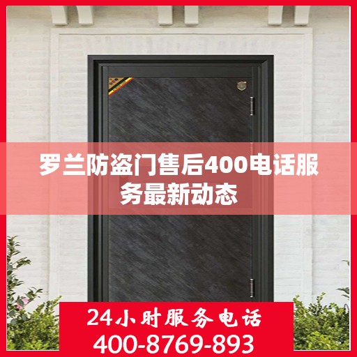 罗兰防盗门售后400电话服务最新动态