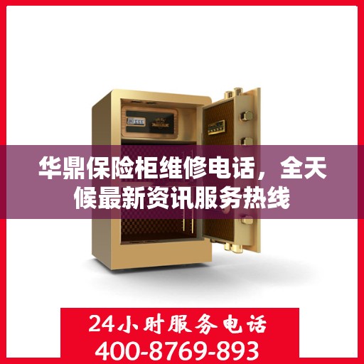 华鼎保险柜维修电话，全天候最新资讯服务热线