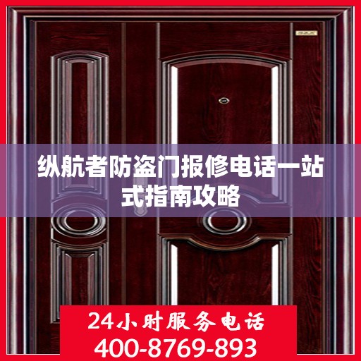 纵航者防盗门报修电话一站式指南攻略