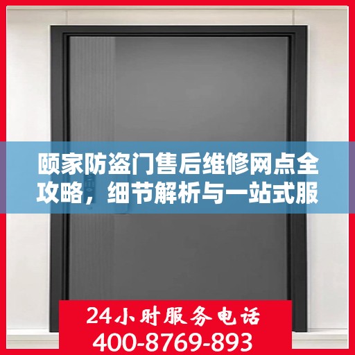 颐家防盗门售后维修网点全攻略，细节解析与一站式服务体验