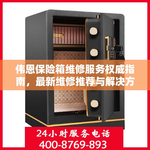 伟恩保险箱维修服务权威指南，最新维修推荐与解决方案