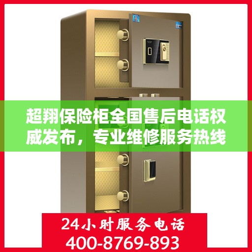 超翔保险柜全国售后电话权威发布，专业维修服务热线全面覆盖！