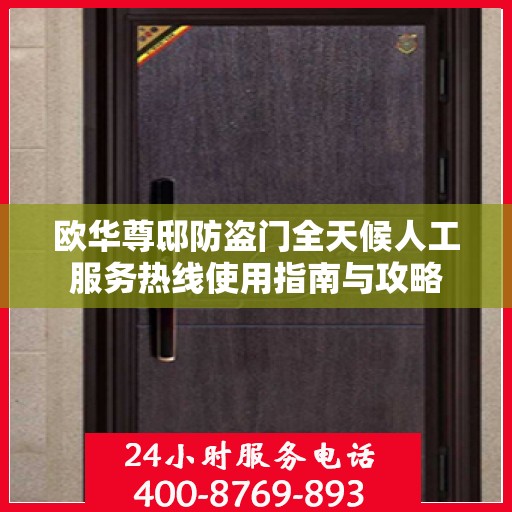 欧华尊邸防盗门全天候人工服务热线使用指南与攻略