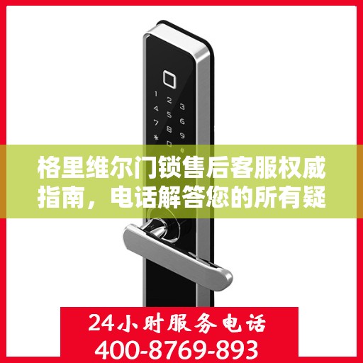 格里维尔门锁售后客服权威指南，电话解答您的所有疑问