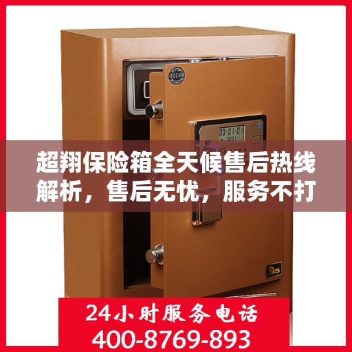 超翔保险箱全天候售后热线解析，售后无忧，服务不打烊